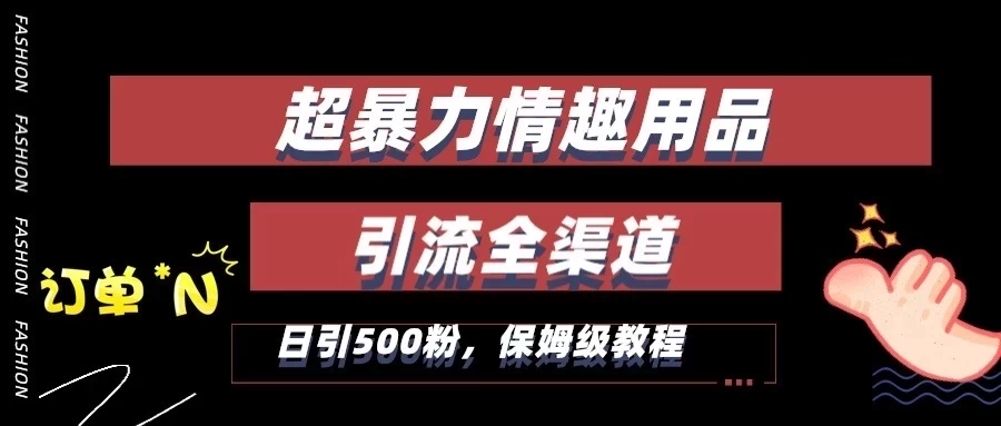 超暴力情趣用品类引流获客全渠道,保姆级教程,日引500+粉 - 项目资源网