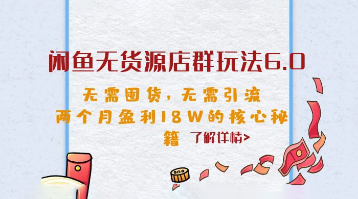 闲鱼无货源店群玩法 6.0 :无需囤货,无需引流,两个月盈利 18W 的核心秘籍 闲鱼无货源店群玩法 6.0 :无需囤货,无需引流,两个月盈利 18W 的核心秘籍