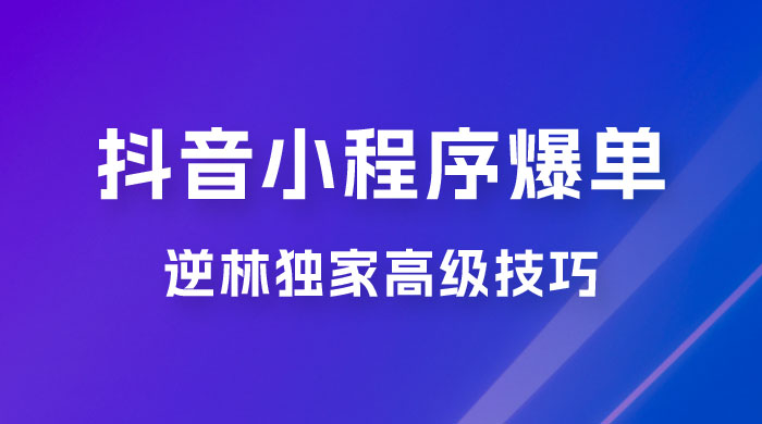 逆林抖音小程序爆单玩法,独家高级技巧,小白也可日入 300+ 逆林抖音小程序爆单玩法,独家高级技巧,小白也可日入 300+
