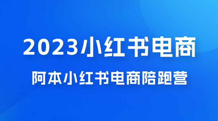 2023 阿本小红书电商陪跑营 4.0,保姆级教程,新手也可月入 3W+ 2023 阿本小红书电商陪跑营 4.0,保姆级教程,新手也可月入 3W+