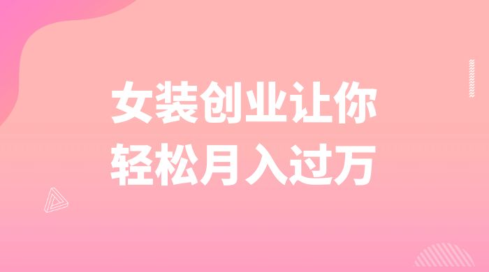 逆袭人生,女装创业让你轻松月入过万 - 项目资源网