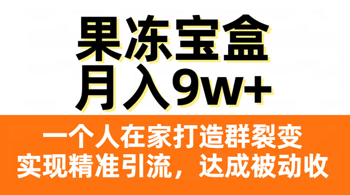 果冻宝盒,一个人在家打造群裂变,实现精准引流,达成被动收入,月入9w+ - 项目资源网