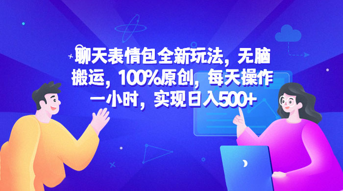 聊天表情包全新玩法:无脑搬运,100% 原创,每天操作一小时,实现日入过百 聊天表情包全新玩法:无脑搬运,100% 原创,每天操作一小时,实现日入过百