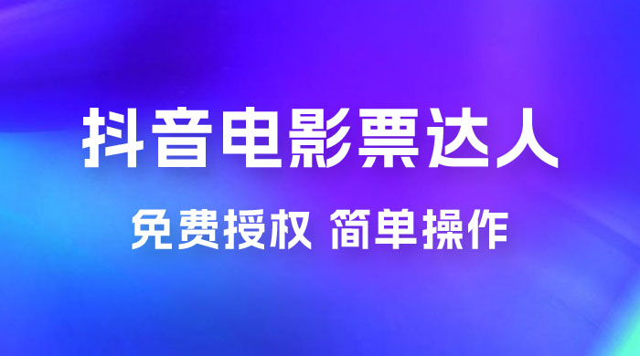 抖音电影票达人玩法拆解:免费授权,简单操作,购买就有收益 抖音电影票达人玩法拆解:免费授权,简单操作,购买就有收益