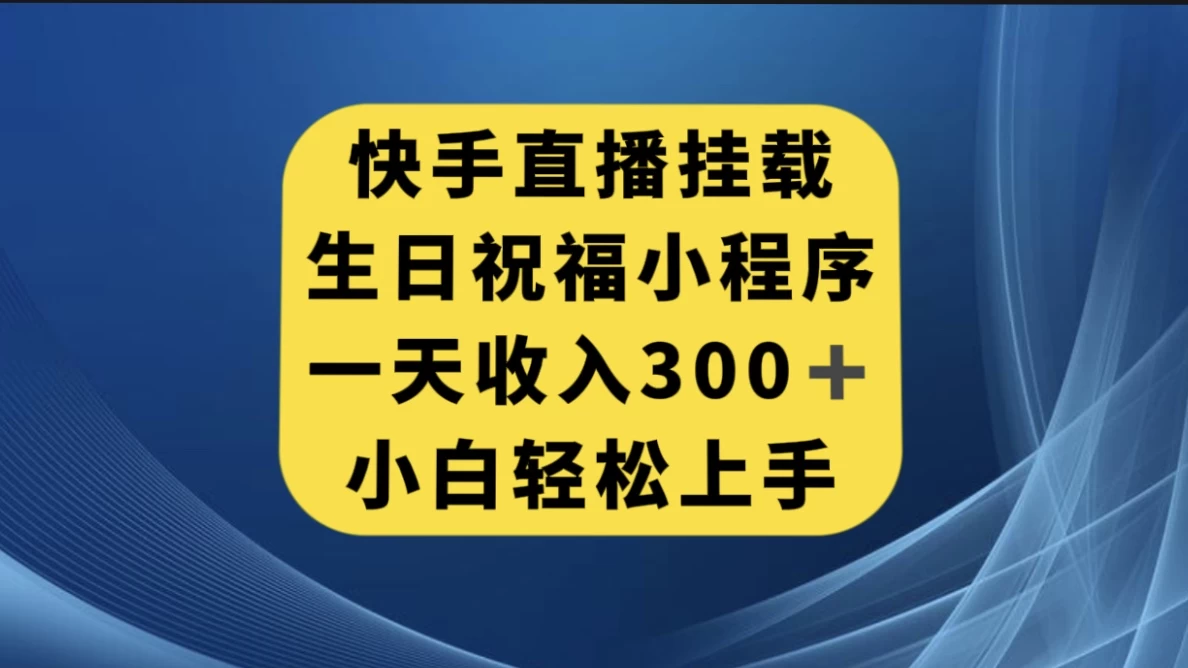快手挂载生日祝福小程序，一天收入300+，小白轻松上手 - 项目资源网