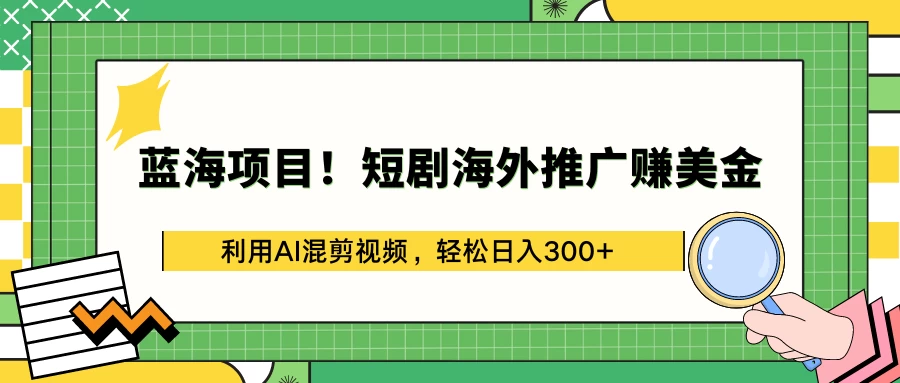蓝海项目！短剧海外推广赚美金，利用AI混剪视频，轻松日入300+ - 项目资源网