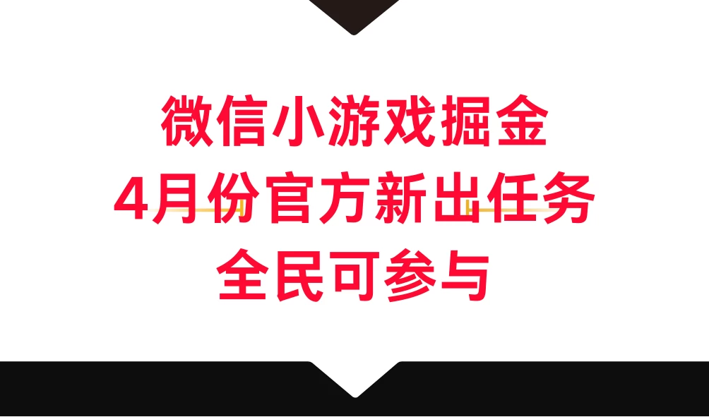 微信小游戏掘金，4月份官方新出任务，全民可参与 - 项目资源网