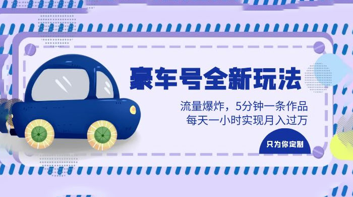 豪车号全新玩法：流量爆炸，5 分钟一条作品，每天一小时实现月入过万 - 项目资源网