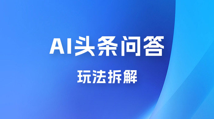 用 AI 做头条问答玩法拆解,选对赛道持续涨粉涨收益 用 AI 做头条问答玩法拆解,选对赛道持续涨粉涨收益