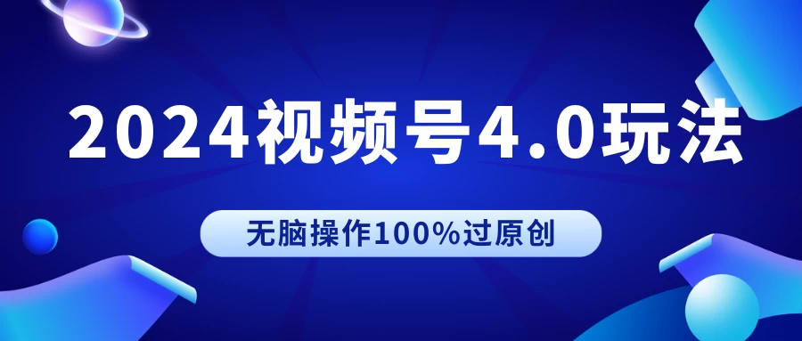 2024视频号4.0玩法，无脑操作100%过原创，条条上热门，单日收益1000+ - 项目资源网