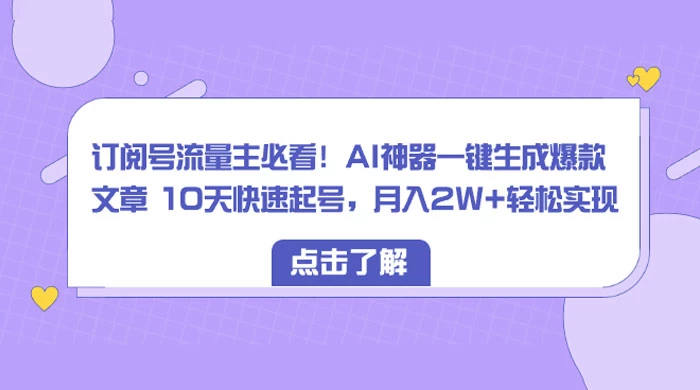 订阅号流量主必看!AI神器一键生成爆款文章 10天快速起号,月入 2W+ 轻松 - 项目资源网