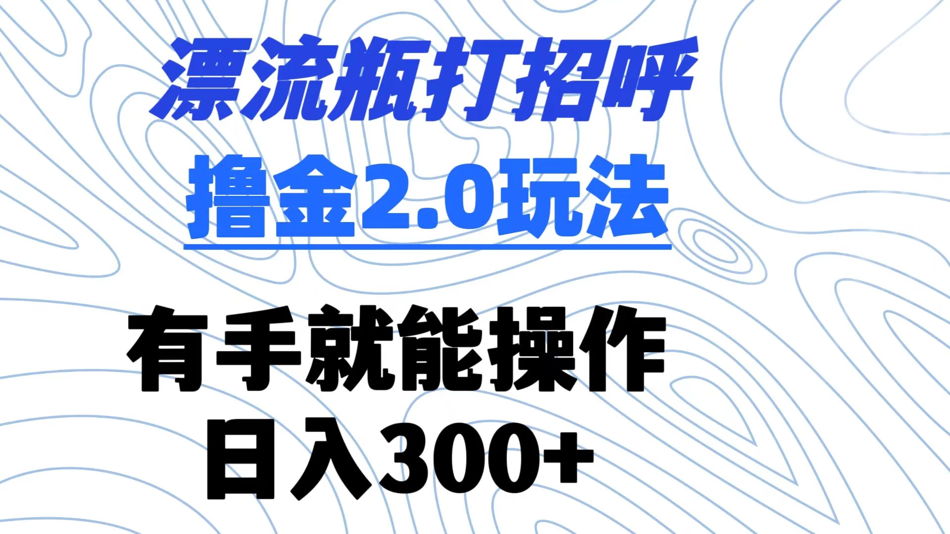 漂流瓶打招呼撸金2.0玩法 有手就能做 日入300+ - 项目资源网