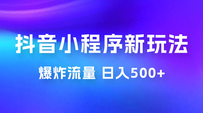 抖音小程序挂载新玩法:爆炸流量,最高日入500+ 抖音小程序挂载新玩法:爆炸流量,最高日入500+