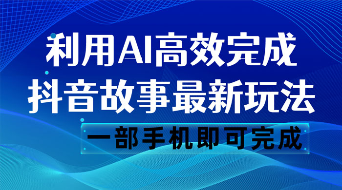 抖音故事最新玩法,通过 AI 一键生成文案和视频,日收入 500 一部手机即可完成 抖音故事最新玩法,通过 AI 一键生成文案和视频,日收入 500 一部手机即可完成