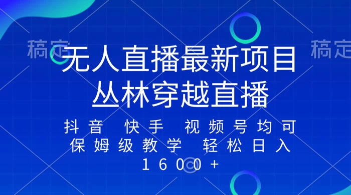 最新最火无人直播项目,丛林穿越,所有平台都可播 保姆级教学小白轻松 1600+ - 项目资源网