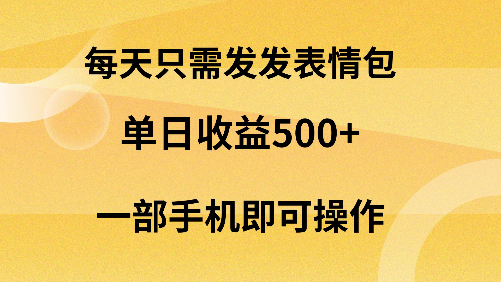 每天只需发发表情包日入500+,无需露脸,一部手机即可操作,轻松月入5w,小白最适合 - 项目资源网