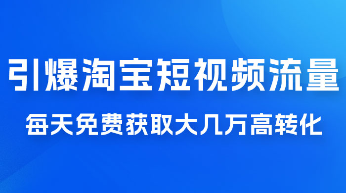 引爆淘宝短视频流量，淘宝短视频上下滑流量引爆，每天免费获取大几万高转化 - 项目资源网