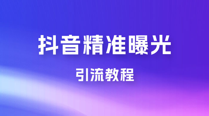 揭秘价值几千的抖音精准曝光引流教程 揭秘价值几千的抖音精准曝光引流教程