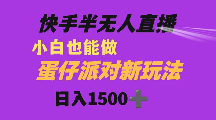 快手最新半无人直播蛋仔派对,日入1500+ 小白也能操作 - 项目资源网