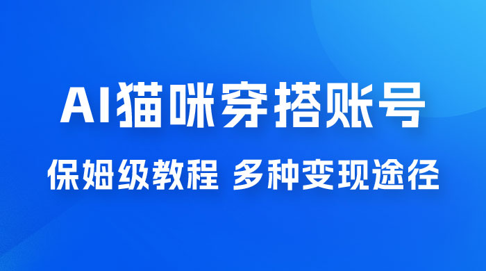 AI 猫咪穿搭账号玩法拆解,保姆级教程,起号容易,多种变现途径 AI 猫咪穿搭账号玩法拆解,保姆级教程,起号容易,多种变现途径