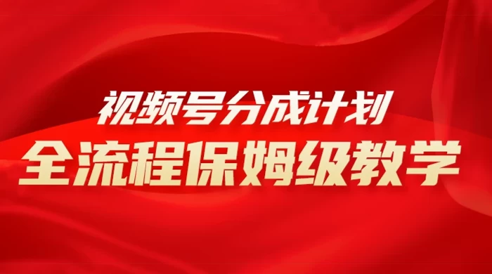 视频号分成计划保姆级教程，从 0 到 1 月入 10000+ - 项目资源网