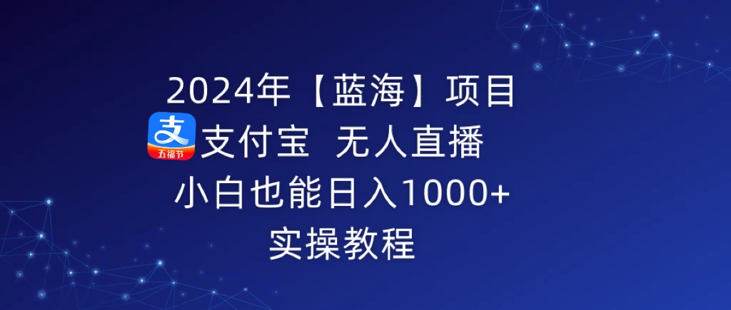 2024年【蓝海】项目 支付宝无人直播 小白也能日入1000+ 实操教程 - 项目资源网