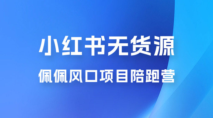 佩佩 · 小红书无货源风口项目陪跑营:不用拍摄、不用露脸、不用买产品、不用营业执照、一部手机即可开店 佩佩 · 小红书无货源风口项目陪跑营:不用拍摄、不用露脸、不用买产品、不用营业执照、一部手机即可开店