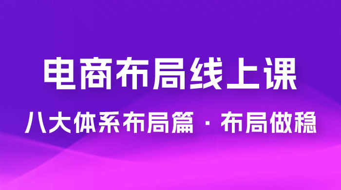 八大体系布局篇 · 布局做稳,成为大店的电商布局线上课( 16 节课) 八大体系布局篇 · 布局做稳,成为大店的电商布局线上课( 16 节课)