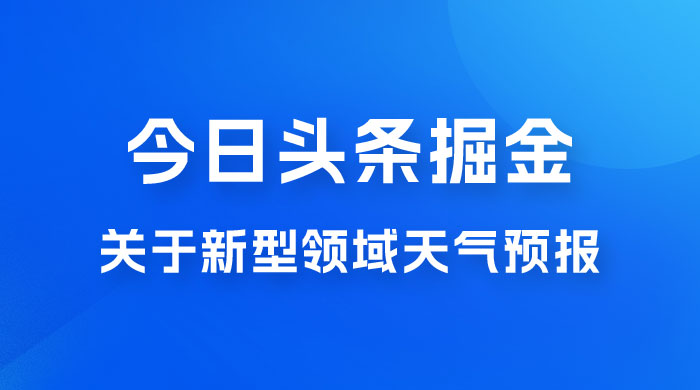 今日头条掘金新玩法,关于新型领域天气预报,AI 一键生成两分钟一篇文章 今日头条掘金新玩法,关于新型领域天气预报,AI 一键生成两分钟一篇文章