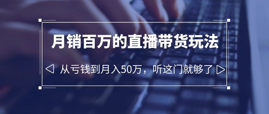老板必学:月销百万的直播带货玩法,从亏钱到月入 50 万,听这门就够了 老板必学:月销百万的直播带货玩法,从亏钱到月入 50 万,听这门就够了
