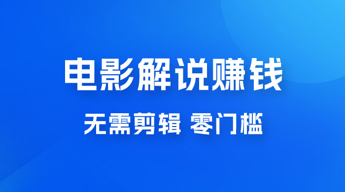 电影解说赚钱新玩法，无需剪辑，轻松收益 800+ 零门槛，人人可做 - 项目资源网