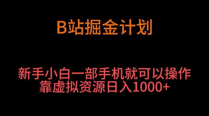 B 站掘金计划，新手小白一部手机‌就可以操作靠虚拟资源日入 1000+ - 项目资源网