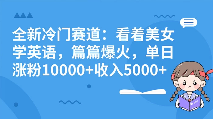 全新冷门赛道:看着美女学英语,篇篇爆火,单日涨粉 10000+ 收入 5000+ - 项目资源网