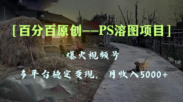 百分百原创,多平台稳定变现 5000+,爆火视频号的 PS 溶图项目,手把手教你上手! - 项目资源网