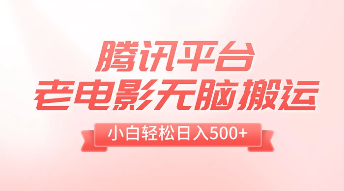 腾讯平台老电影无脑搬运,小白轻松日入 500+(附 1T 电影资源) - 项目资源网