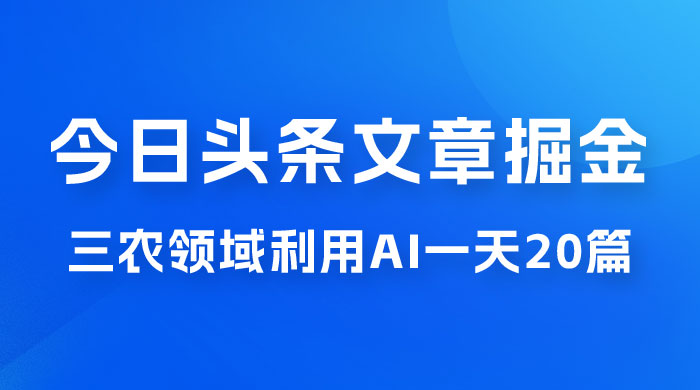 外面卖 1980 的今日头条文章掘金,三农领域利用 AI 一天 20 篇,轻松月入过万 外面卖 1980 的今日头条文章掘金,三农领域利用 AI 一天 20 篇,轻松月入过万