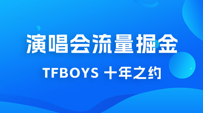八月必做的项目：靠最近非常火的 TFBOYS 十年之约演唱会流量掘金 - 项目资源网
