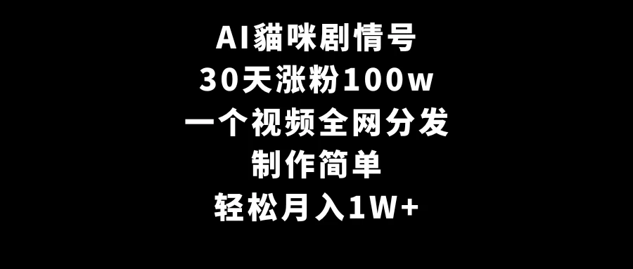 AI貓咪剧情号,30天涨粉100w,制作简单,一个视频全网分发,轻松月入1W+ - 项目资源网