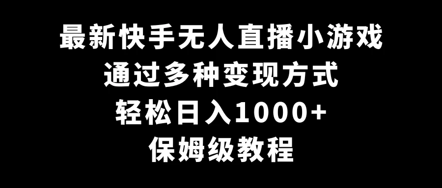 最新快手无人直播小游戏,多种变现方式,轻松日入1000+,保姆级教程 - 项目资源网