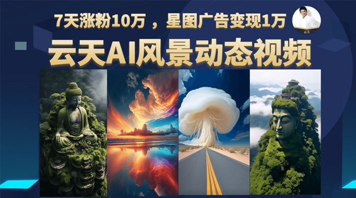 云天 AI 风景动图视频制作:7天涨粉 10 万 ,星图广告变现 1 万 云天 AI 风景动图视频制作:7天涨粉 10 万 ,星图广告变现 1 万